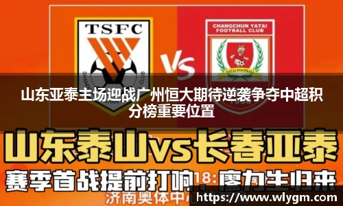 山东亚泰主场迎战广州恒大期待逆袭争夺中超积分榜重要位置